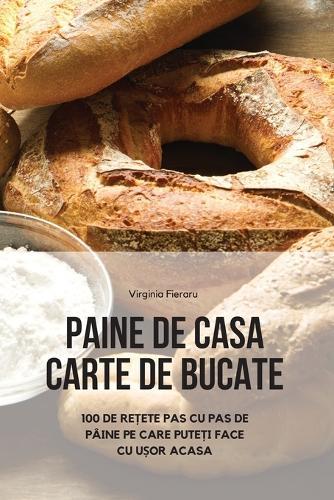 Paine de Casa Carte de Bucate: 100 de ReȚete Pas Cu Pas de Pâine Pe Care PuteȚi Face Cu UȘor Acasa