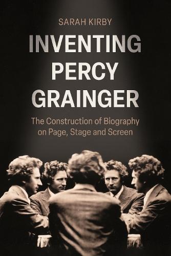 Inventing Percy Grainger: The Construction of Biography on Page, Stage and Screen