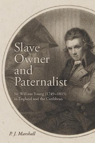 Slave Owner and Paternalist: Sir William Young (1749-1815) in England and the Caribbean