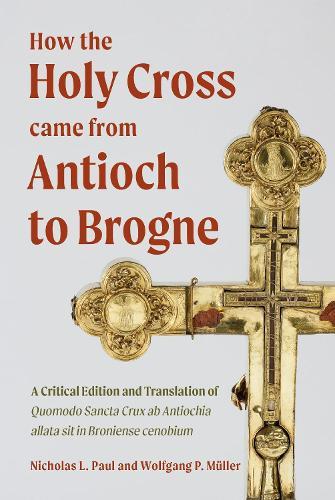 How the Holy Cross came from Antioch to Brogne: A Critical Edition and Translation of Quomodo Sancta Crux ab Antiochia allata sit in Broniense cenobium