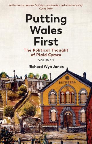 Putting Wales First: The Political Thought of Plaid Cymru (Volume 1)