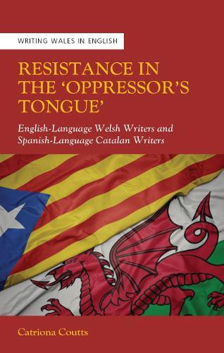 Resistance in the ‘Oppressor’s Tongue’: English-Language Welsh Writers and Spanish-Language Catalan Writers
