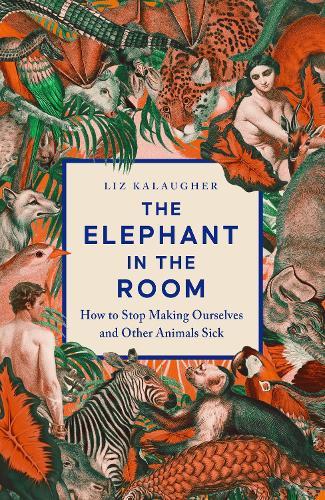 The Elephant in the Room: How to Stop Making Ourselves and Other Animals Sick