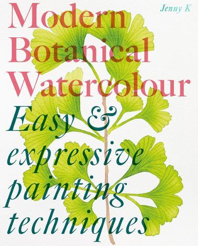 Modern Botanical Watercolour Painting: Fun, easy and expressive techniques for all painting abilities