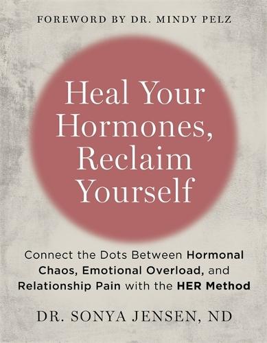 Heal Your Hormones, Reclaim Yourself: Connect the Dots Between Hormonal Chaos, Emotional Overload and Relationship Pain with the HER Method