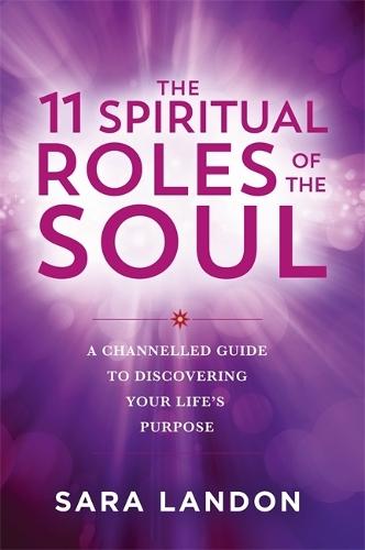 The 11 Spiritual Roles of the Soul: A Channelled Guide to Discovering Your Life’s Purpose