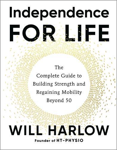 Independence for Life: The Complete Guide to Building Strength and Regaining Mobility Beyond 50