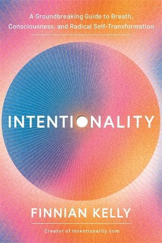 Intentionality: A Groundbreaking Guide to Breath, Consciousness and Radical Self-Transformation