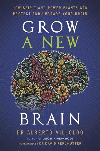 Grow a New Brain: How Spirit and Power Plants Can Protect and Upgrade Your Brain