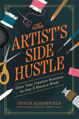 The Artist’s Side Hustle: Grow Your Creative Business in Just 5 Hours a Week