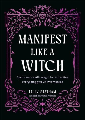 Manifest Like a Witch: Spells and Candle Magic for Attracting Everything You’ve Ever Wanted