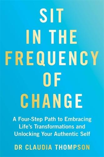 Sit in the Frequency of Change: A Four-Step Path to Embracing Life's Transformations and Unlocking Your Authentic Self