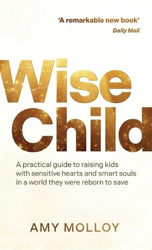 Wise Child: A Practical Guide to Raising Kids with Sensitive Hearts and Smart Souls in a World They Were Reborn to Save