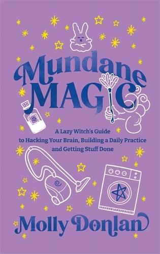 Mundane Magic: A Lazy Witch's Guide to Hacking Your Brain, Building a Daily Practice and Getting Stuff Done