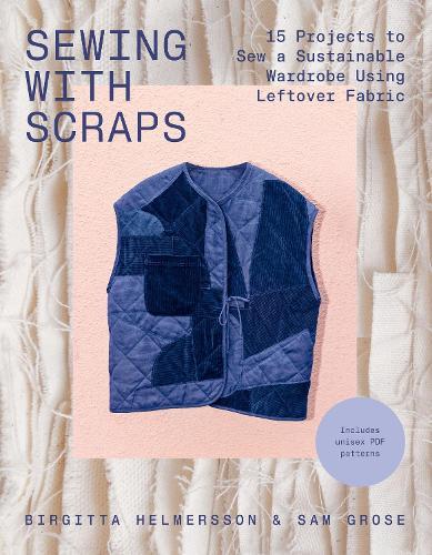 Sewing with Scraps: 15 Projects to Sew a Sustainable Wardrobe Using Leftover Fabric