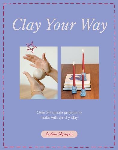 Clay Your Way: Over 20 simple projects to make with air-dry clay