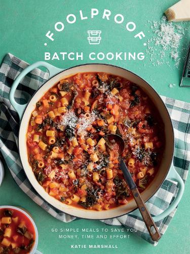 Foolproof Batch Cooking: 60 Simple Meals to Save You Money, Time and Effort