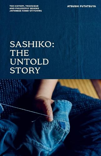 Sashiko: The Untold Story: The History, Technique and Philosophy Behind Japanese Hand-stitching