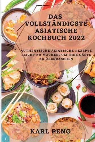 Das Vollständigste Asiatische Kochbuch 2022: Authentische Asiatische Rezepte Leicht Zu Machen, Um Ihre Gäste Zu Überraschen