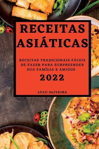 Receitas Asiáticas 2022: Receitas Tradicionais Fáceis de Fazer Para Surpreender Sua Família E Amigos