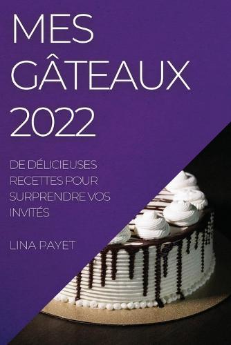 Mes Gâteaux 2022: de Délicieuses Recettes Pour Surprendre Vos Invités