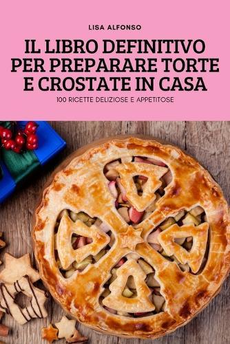 Il Libro Definitivo Per Preparare Torte E Crostate in Casa