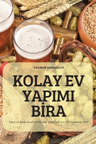 Kolay Ev Yapimi B&#304;ra: E&#351;siz ve kar&#351;&#305; konulmaz biralar yaratmak için 100 inan&#305;lmaz tarif