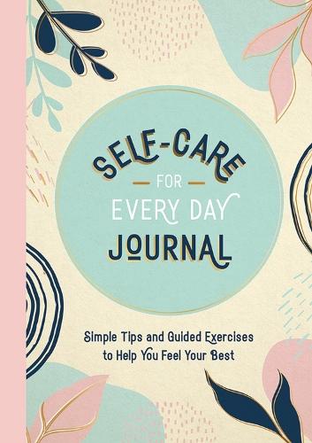 Self-Care for Every Day Journal: Simple Tips and Guided Exercises to Help You Feel Your Best