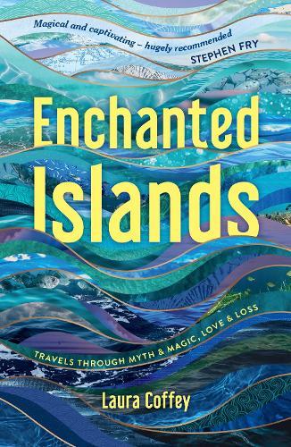 Enchanted Islands: Travels Through Myth & Magic, Love & Loss