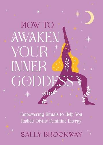 How to Awaken Your Inner Goddess: Empowering Rituals and Affirmations to Help You Radiate Divine Feminine Energy