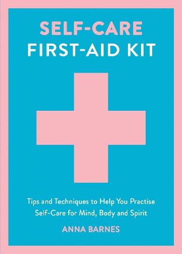 Self-Care First-Aid Kit: Tips and Techniques to Help You Practise Self-Care for Mind, Body and Spirit