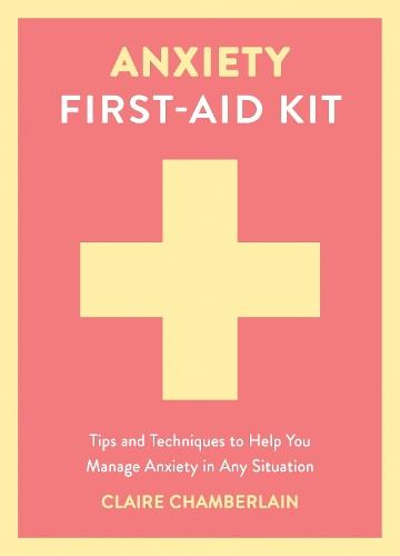 Anxiety First-Aid Kit: Tips and Techniques to Help You Manage Anxiety in Any Situation