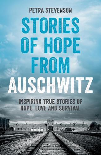 Stories of Hope from Auschwitz: Inspiring True Stories of Hope, Love and Survival