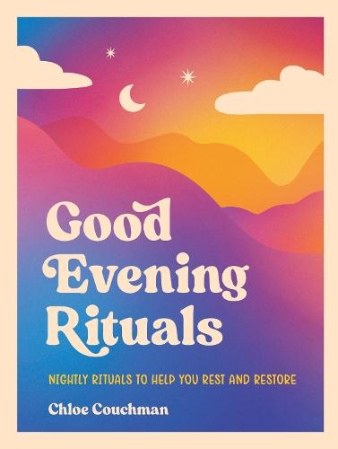 Good Evening Rituals: Nightly Rituals to Help You Rest and Restore