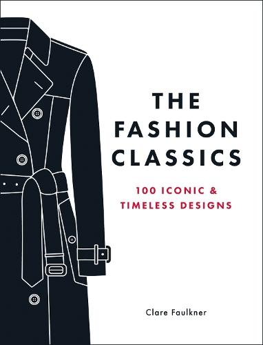 The Fashion Classics: A Celebration of the Most Iconic, Influential and Innovative Garments and Accessories in Modern Fashion History