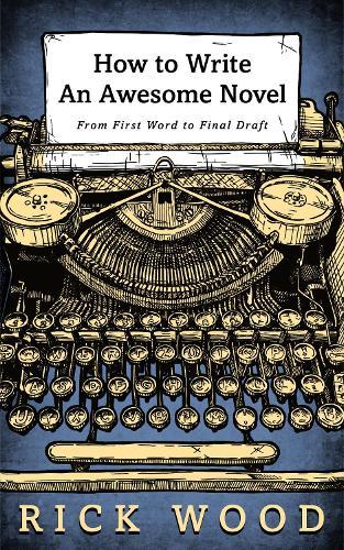 How to Write an Awesome Novel: From First Word to Final Draft