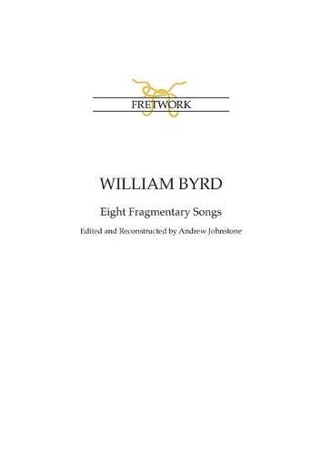 William Byrd: Eight Fragmentary Songs: from Edward Paston's Lute-Book GB-Lbl Add. MS 31992 edited and reconstructed by Andrew Johnstone
