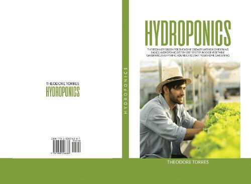 Hydroponics: The beginner's book for the home grower with DIY gardening basics, Hydroponic system step by step, Indoor vegetable gardening. Everything you need to start your home gardening.