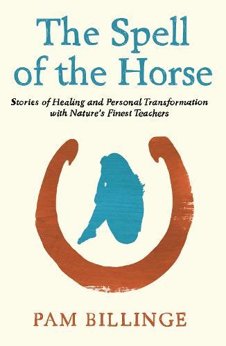 The Spell of the Horse: Stories of Healing and Personal Transformation with Nature's Finest Teachers
