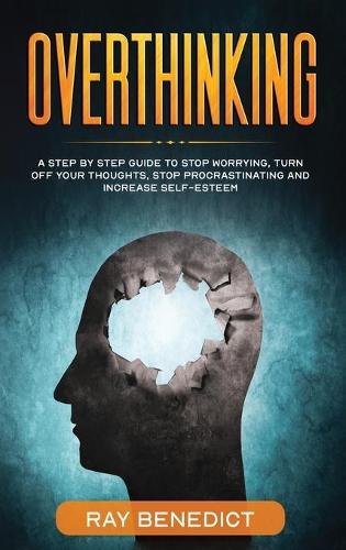 Overthinking: A Step by Step Guide to Stop Worrying, Turn Off Your Thoughts, Stop Procrastinating and Increase Self-Esteem