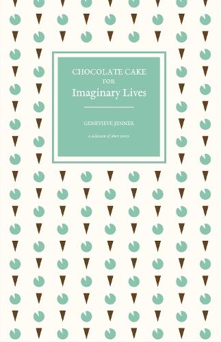 Chocolate Cake for Imaginary Lives: a collection of short stories