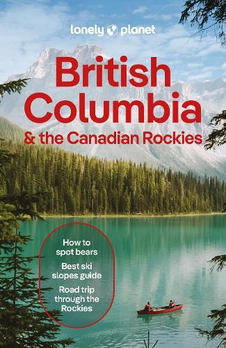 Lonely Planet British Columbia & the Canadian Rockies: Plan the Trip of a Lifetime | Detailed Itineraries & Maps | Insider Tips | Covers British Columbia, Alberta, Yukon Territory and more