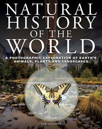 Natural History of the World: A Photographic Exploration of Earth's Animals, Plants and Landscapes