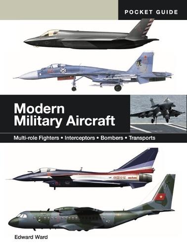 Modern Military Aircraft: Multi-role Fighters * Interceptors * Bombers * Transports