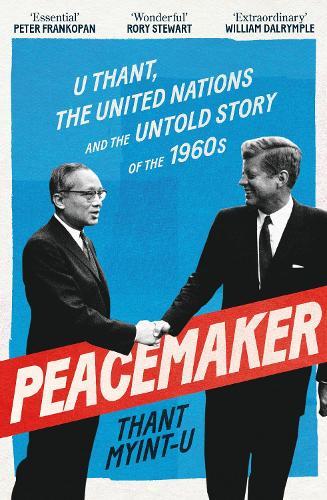 Peacemaker: U Thant, the United Nations and the Untold Story of the 1960s