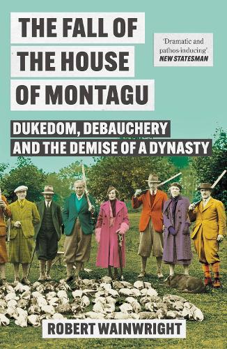 The Fall of the House of Montagu: Dukedom, Debauchery and the Demise of a Dynasty