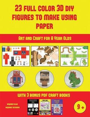 Art and Craft for 8 Year Olds (23 Full Color 3D Figures to Make Using Paper): A great DIY paper craft gift for kids that offers hours of fun