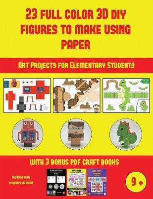 Art Projects for Elementary Students (23 Full Color 3D Figures to Make Using Paper): A great DIY paper craft gift for kids that offers hours of fun