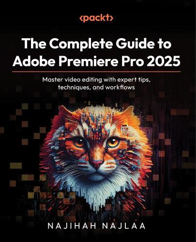 The Complete Guide to Adobe Premiere Pro 2025: Master video editing with expert tips, techniques, and workflows