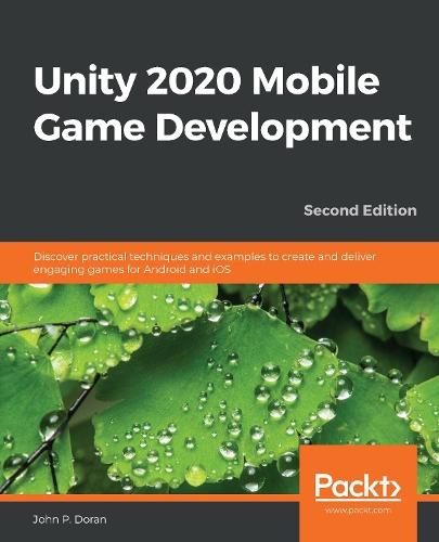 Unity 2020 Mobile Game Development: Discover practical techniques and examples to create and deliver engaging games for Android and iOS
